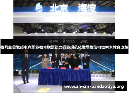 格列兹曼发起电竞职业教育联盟助力行业规范化发展推动电竞未来教育改革 格列兹曼发起电竞职业教育联盟助力行业规范化发展推动电竞未来教育改革