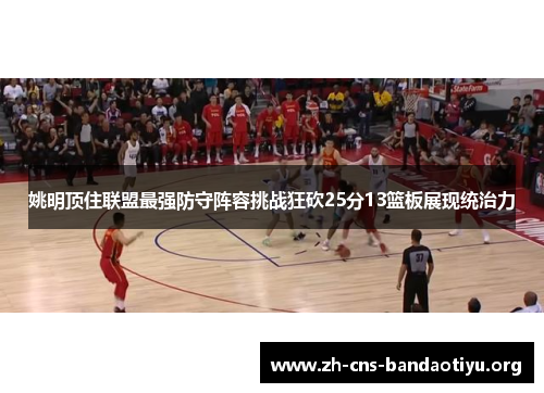 姚明顶住联盟最强防守阵容挑战狂砍25分13篮板展现统治力 姚明顶住联盟最强防守阵容挑战狂砍25分13篮板展现统治力