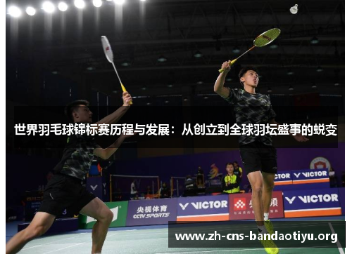 世界羽毛球锦标赛历程与发展:从创立到全球羽坛盛事的蜕变 世界羽毛球锦标赛历程与发展:从创立到全球羽坛盛事的蜕变