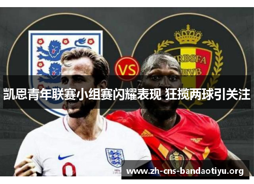 凯恩青年联赛小组赛闪耀表现 狂揽两球引关注 凯恩青年联赛小组赛闪耀表现 狂揽两球引关注