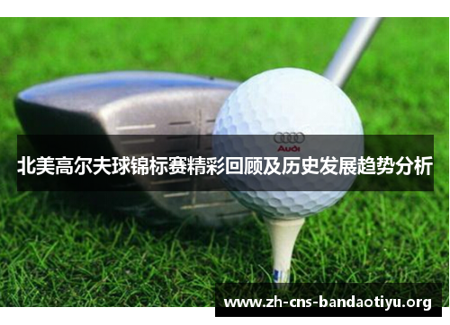 北美高尔夫球锦标赛精彩回顾及历史发展趋势分析 北美高尔夫球锦标赛精彩回顾及历史发展趋势分析