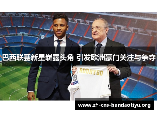 巴西联赛新星崭露头角 引发欧洲豪门关注与争夺 巴西联赛新星崭露头角 引发欧洲豪门关注与争夺