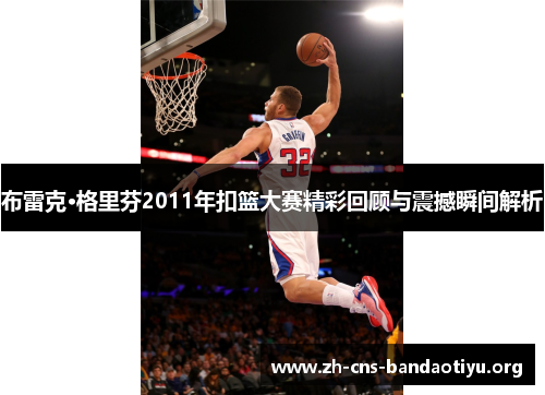 布雷克·格里芬2011年扣篮大赛精彩回顾与震撼瞬间解析 布雷克·格里芬2011年扣篮大赛精彩回顾与震撼瞬间解析
