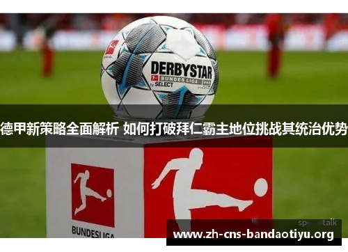 德甲新策略全面解析 如何打破拜仁霸主地位挑战其统治优势 德甲新策略全面解析 如何打破拜仁霸主地位挑战其统治优势