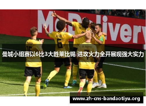 曼城小组赛以6比3大胜莱比锡 进攻火力全开展现强大实力 曼城小组赛以6比3大胜莱比锡 进攻火力全开展现强大实力