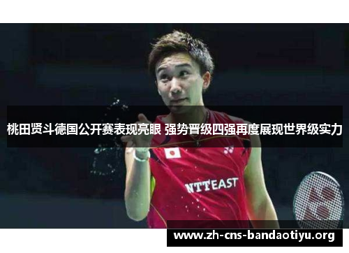 桃田贤斗德国公开赛表现亮眼 强势晋级四强再度展现世界级实力 桃田贤斗德国公开赛表现亮眼 强势晋级四强再度展现世界级实力