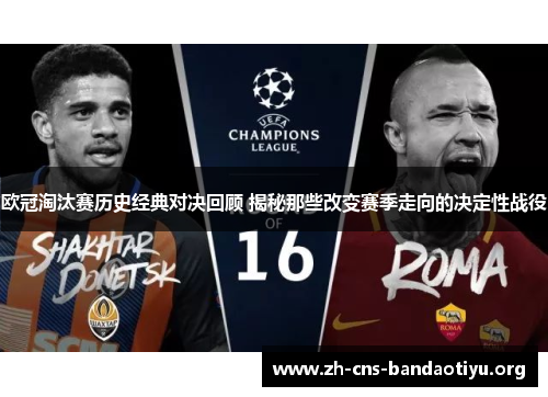 欧冠淘汰赛历史经典对决回顾 揭秘那些改变赛季走向的决定性战役 欧冠淘汰赛历史经典对决回顾 揭秘那些改变赛季走向的决定性战役