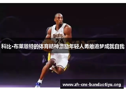科比·布莱恩特的体育精神激励年轻人勇敢追梦成就自我 科比·布莱恩特的体育精神激励年轻人勇敢追梦成就自我
