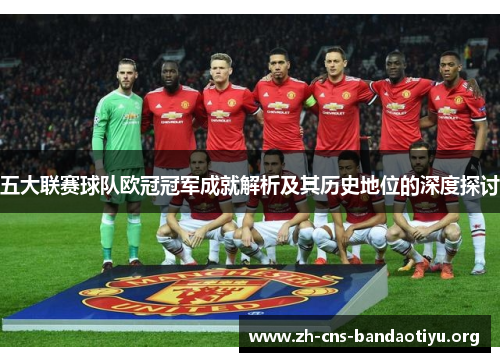 五大联赛球队欧冠冠军成就解析及其历史地位的深度探讨 五大联赛球队欧冠冠军成就解析及其历史地位的深度探讨
