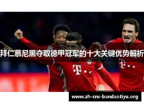 拜仁慕尼黑夺取德甲冠军的十大关键优势解析 拜仁慕尼黑夺取德甲冠军的十大关键优势解析