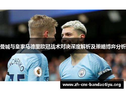 曼城与皇家马德里欧冠战术对决深度解析及策略博弈分析 曼城与皇家马德里欧冠战术对决深度解析及策略博弈分析