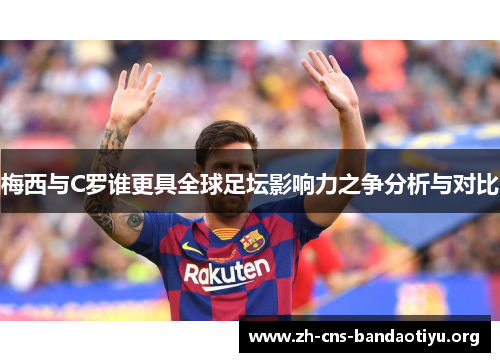 梅西与C罗谁更具全球足坛影响力之争分析与对比 梅西与C罗谁更具全球足坛影响力之争分析与对比