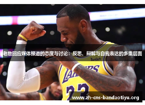 老詹回应媒体报道的态度与讨论:反思、辩解与自我表达的多重层面 老詹回应媒体报道的态度与讨论:反思、辩解与自我表达的多重层面