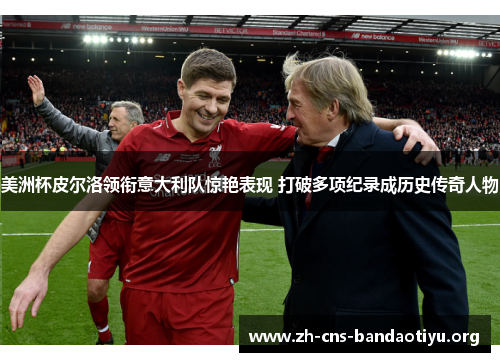美洲杯皮尔洛领衔意大利队惊艳表现 打破多项纪录成历史传奇人物 美洲杯皮尔洛领衔意大利队惊艳表现 打破多项纪录成历史传奇人物