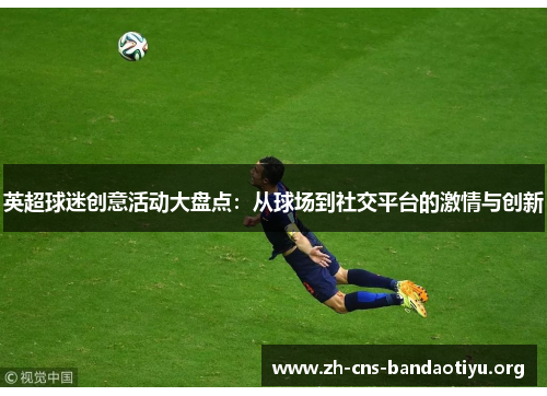 英超球迷创意活动大盘点:从球场到社交平台的激情与创新 英超球迷创意活动大盘点:从球场到社交平台的激情与创新