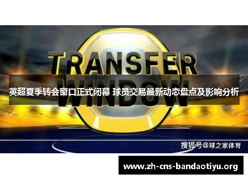 英超夏季转会窗口正式闭幕 球员交易最新动态盘点及影响分析 英超夏季转会窗口正式闭幕 球员交易最新动态盘点及影响分析