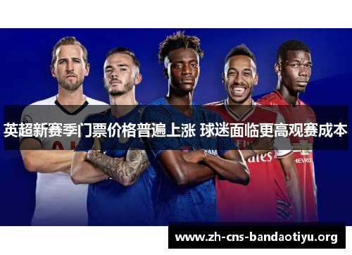 英超新赛季门票价格普遍上涨 球迷面临更高观赛成本 英超新赛季门票价格普遍上涨 球迷面临更高观赛成本