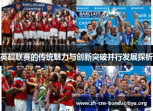 英超联赛的传统魅力与创新突破并行发展探析 英超联赛的传统魅力与创新突破并行发展探析