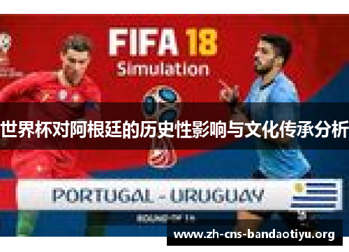 世界杯对阿根廷的历史性影响与文化传承分析 世界杯对阿根廷的历史性影响与文化传承分析