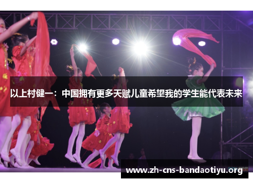 以上村健一:中国拥有更多天赋儿童希望我的学生能代表未来 以上村健一:中国拥有更多天赋儿童希望我的学生能代表未来