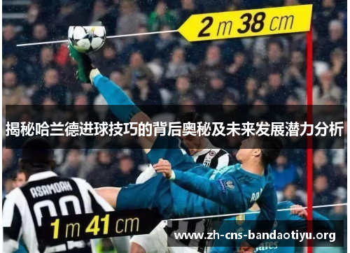 揭秘哈兰德进球技巧的背后奥秘及未来发展潜力分析 揭秘哈兰德进球技巧的背后奥秘及未来发展潜力分析
