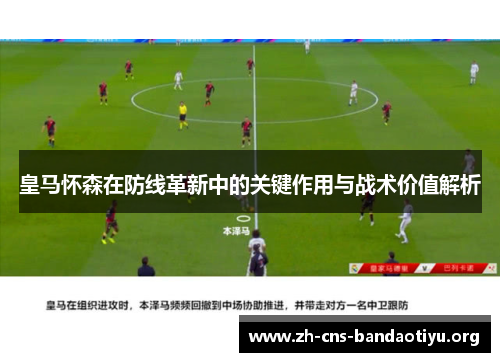 皇马怀森在防线革新中的关键作用与战术价值解析 皇马怀森在防线革新中的关键作用与战术价值解析