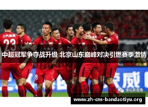 中超冠军争夺战升级 北京山东巅峰对决引燃赛季激情 中超冠军争夺战升级 北京山东巅峰对决引燃赛季激情