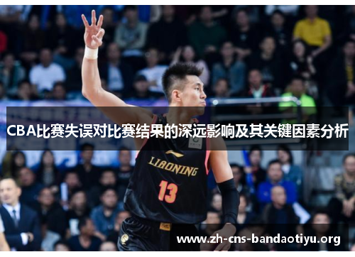 CBA比赛失误对比赛结果的深远影响及其关键因素分析 CBA比赛失误对比赛结果的深远影响及其关键因素分析