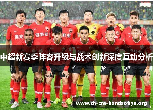 中超新赛季阵容升级与战术创新深度互动分析 中超新赛季阵容升级与战术创新深度互动分析