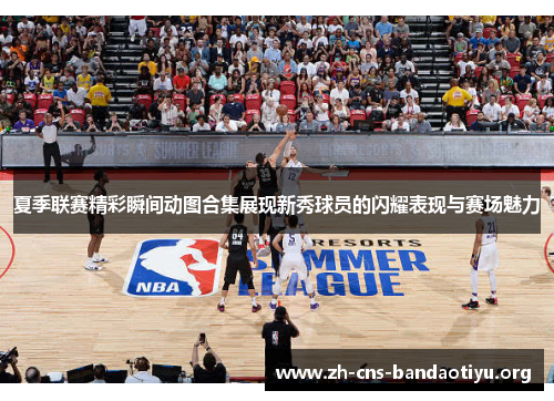 夏季联赛精彩瞬间动图合集展现新秀球员的闪耀表现与赛场魅力 夏季联赛精彩瞬间动图合集展现新秀球员的闪耀表现与赛场魅力