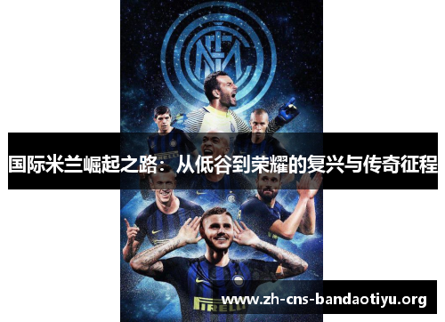 国际米兰崛起之路:从低谷到荣耀的复兴与传奇征程 国际米兰崛起之路:从低谷到荣耀的复兴与传奇征程