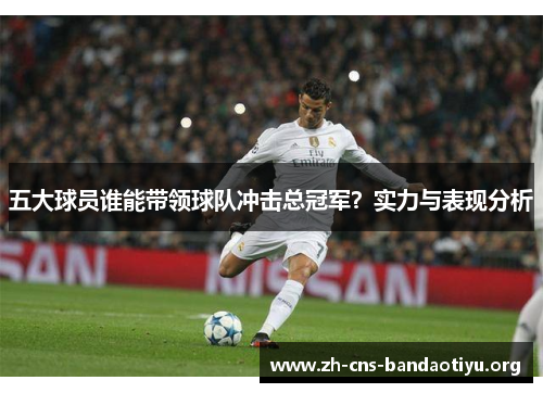 五大球员谁能带领球队冲击总冠军?实力与表现分析 五大球员谁能带领球队冲击总冠军?实力与表现分析