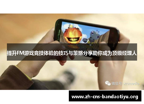 提升FM游戏竞技体验的技巧与策略分享助你成为顶级经理人 提升FM游戏竞技体验的技巧与策略分享助你成为顶级经理人