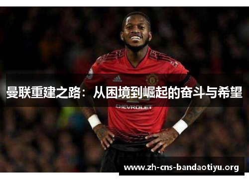 曼联重建之路：从困境到崛起的奋斗与希望