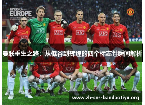 曼联重生之路:从低谷到辉煌的四个标志性瞬间解析 曼联重生之路:从低谷到辉煌的四个标志性瞬间解析