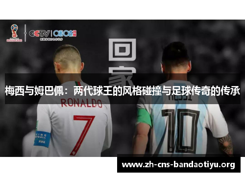 梅西与姆巴佩:两代球王的风格碰撞与足球传奇的传承 梅西与姆巴佩:两代球王的风格碰撞与足球传奇的传承