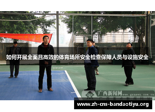 如何开展全面且高效的体育场所安全检查保障人员与设施安全 如何开展全面且高效的体育场所安全检查保障人员与设施安全