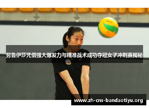 努鲁伊莎凭借强大爆发力与精准战术成功夺冠女子冲刺赛揭秘 努鲁伊莎凭借强大爆发力与精准战术成功夺冠女子冲刺赛揭秘