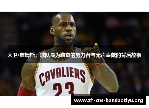 大卫·詹姆斯:球队最为勤奋的努力者与无声奉献的背后故事 大卫·詹姆斯:球队最为勤奋的努力者与无声奉献的背后故事