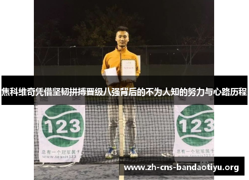 焦科维奇凭借坚韧拼搏晋级八强背后的不为人知的努力与心路历程 焦科维奇凭借坚韧拼搏晋级八强背后的不为人知的努力与心路历程
