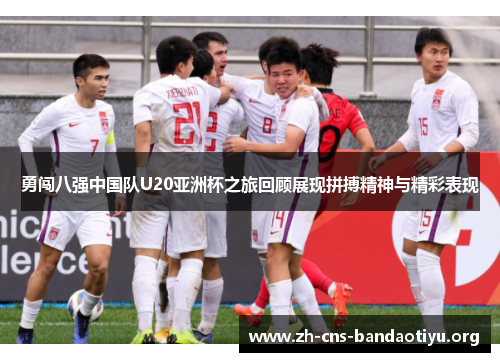 勇闯八强中国队U20亚洲杯之旅回顾展现拼搏精神与精彩表现 勇闯八强中国队U20亚洲杯之旅回顾展现拼搏精神与精彩表现