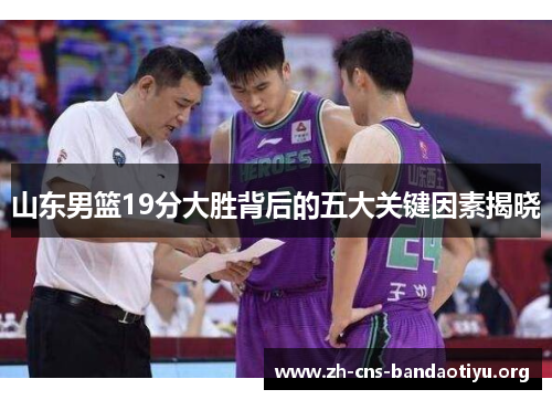 山东男篮19分大胜背后的五大关键因素揭晓 山东男篮19分大胜背后的五大关键因素揭晓
