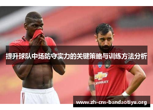 提升球队中场防守实力的关键策略与训练方法分析 提升球队中场防守实力的关键策略与训练方法分析