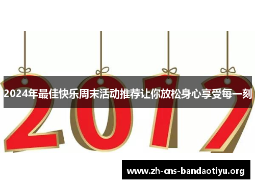 2024年最佳快乐周末活动推荐让你放松身心享受每一刻 2024年最佳快乐周末活动推荐让你放松身心享受每一刻