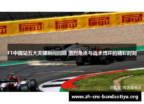 F1中国站五大关键瞬间回顾 激烈角逐与战术博弈的精彩时刻 F1中国站五大关键瞬间回顾 激烈角逐与战术博弈的精彩时刻