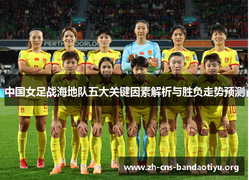 中国女足战海地队五大关键因素解析与胜负走势预测 中国女足战海地队五大关键因素解析与胜负走势预测