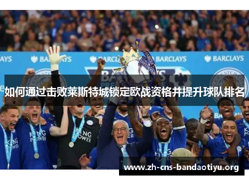 如何通过击败莱斯特城锁定欧战资格并提升球队排名 如何通过击败莱斯特城锁定欧战资格并提升球队排名