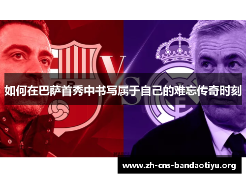 如何在巴萨首秀中书写属于自己的难忘传奇时刻 如何在巴萨首秀中书写属于自己的难忘传奇时刻