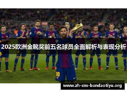 2025欧洲金靴奖前五名球员全面解析与表现分析 2025欧洲金靴奖前五名球员全面解析与表现分析