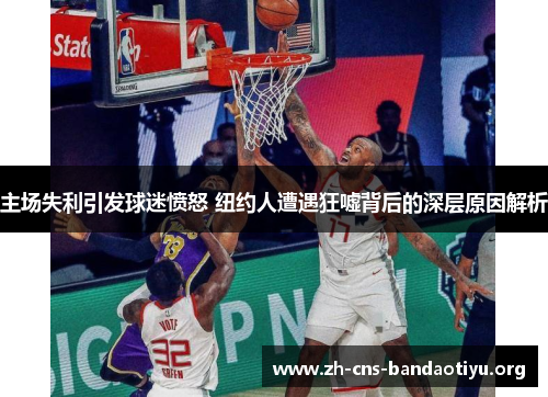 主场失利引发球迷愤怒 纽约人遭遇狂嘘背后的深层原因解析 主场失利引发球迷愤怒 纽约人遭遇狂嘘背后的深层原因解析